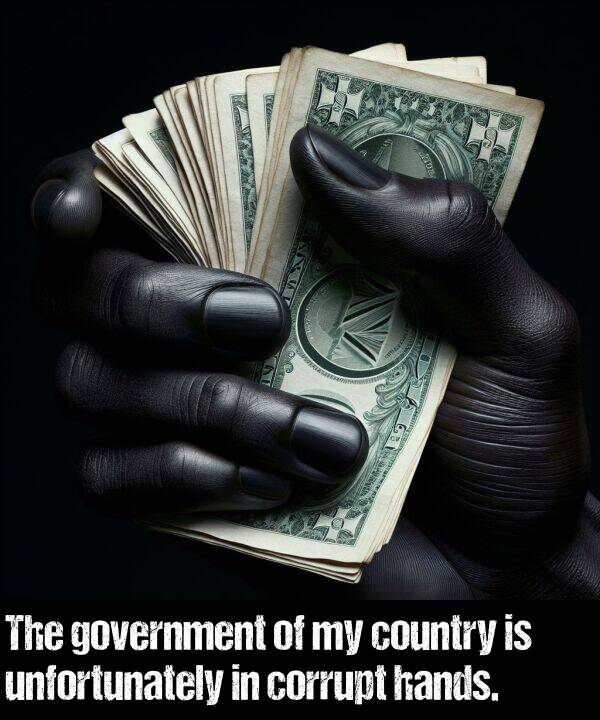 hands: The government of my country is unfortunately in corrupt hands.