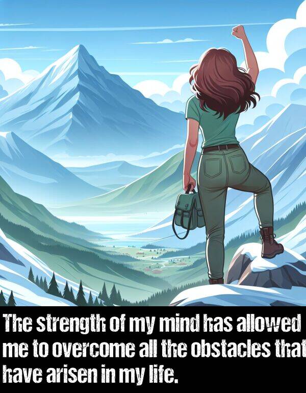 obstacles: The strength of my mind has allowed me to overcome all the obstacles that have arisen in my life.