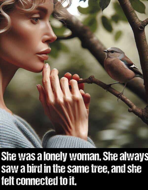 bird: She was a lonely woman. She always saw a bird in the same tree, and she felt connected to it.