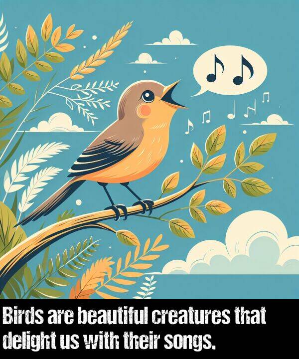 beautiful: Birds are beautiful creatures that delight us with their songs.