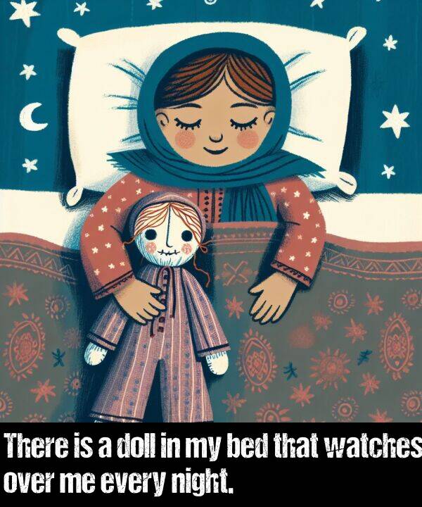bed: There is a doll in my bed that watches over me every night.