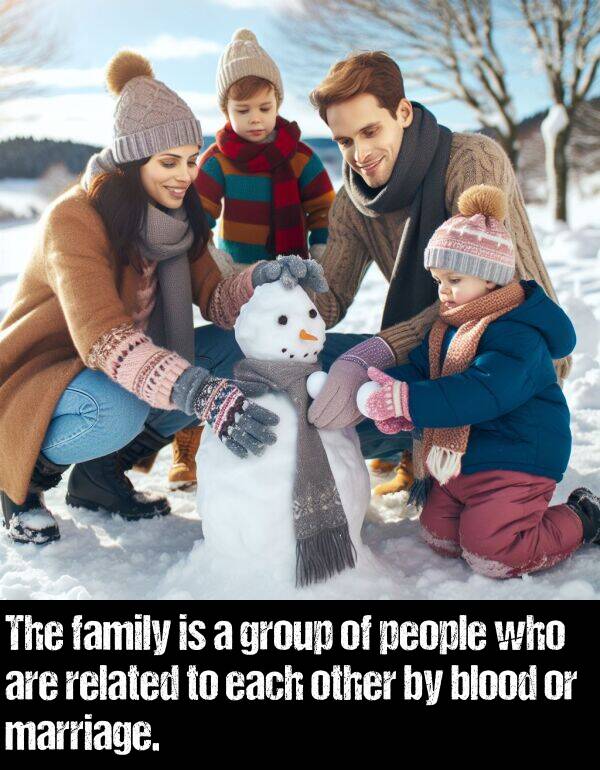 blood: The family is a group of people who are related to each other by blood or marriage.