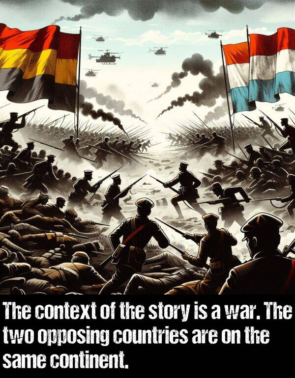 opposing: The context of the story is a war. The two opposing countries are on the same continent.