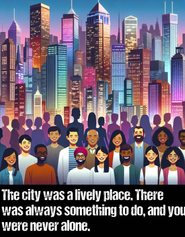 lively: The city was a lively place. There was always something to do, and you were never alone.