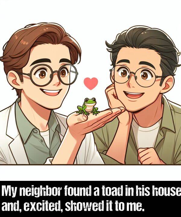 found: My neighbor found a toad in his house and, excited, showed it to me.