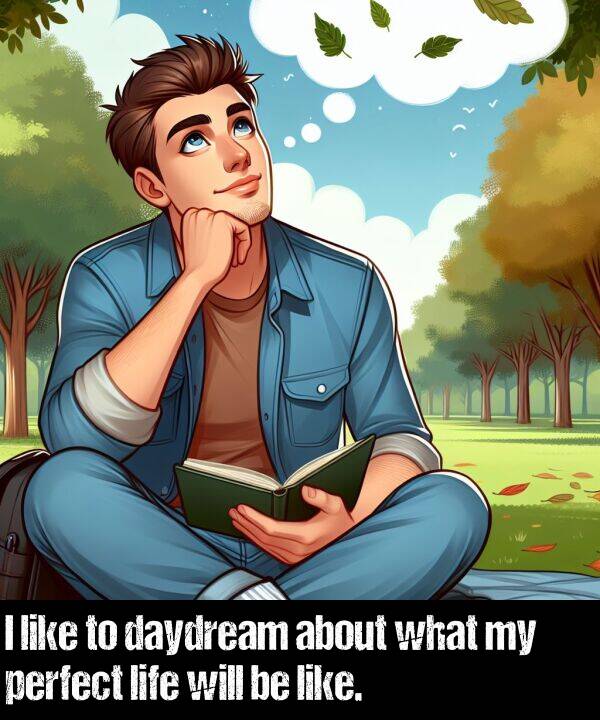 life: I like to daydream about what my perfect life will be like.