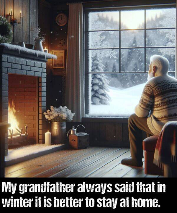 better: My grandfather always said that in winter it is better to stay at home.