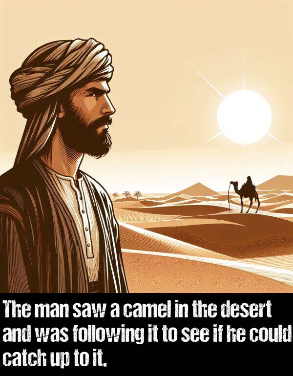 camel: The man saw a camel in the desert and was following it to see if he could catch up to it.