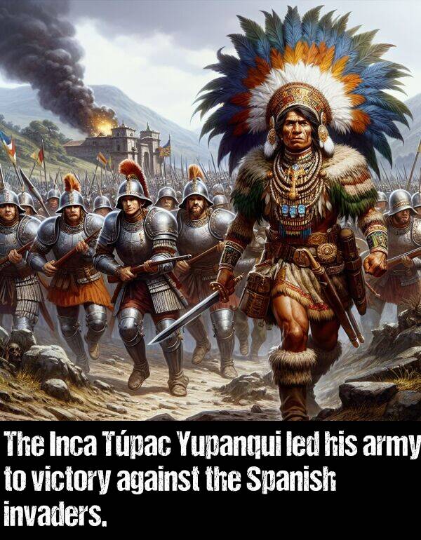 led: The Inca Túpac Yupanqui led his army to victory against the Spanish invaders.