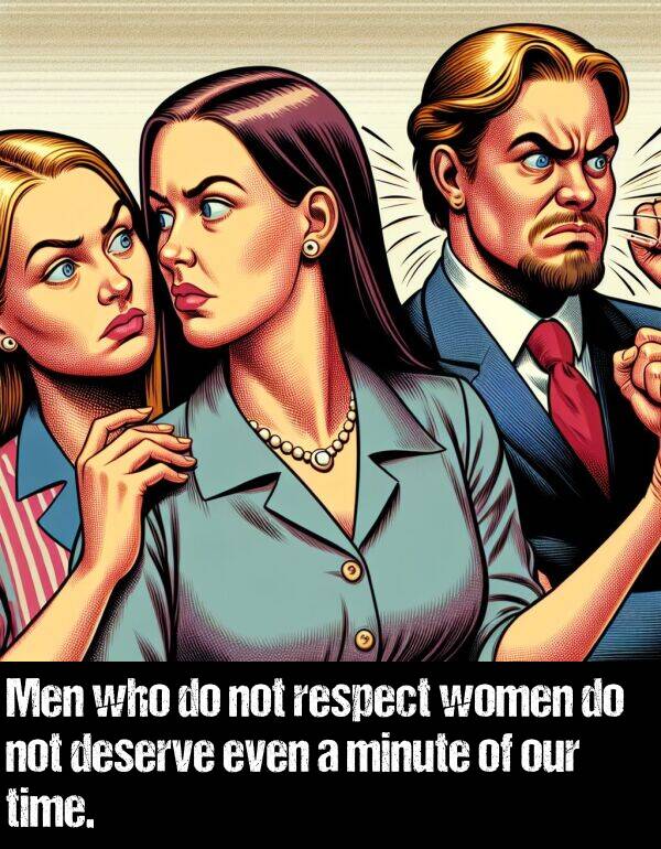 respect: Men who do not respect women do not deserve even a minute of our time.