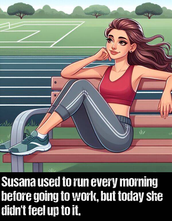 before: Susana used to run every morning before going to work, but today she didn't feel up to it.