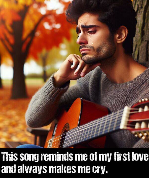 makes: This song reminds me of my first love and always makes me cry.