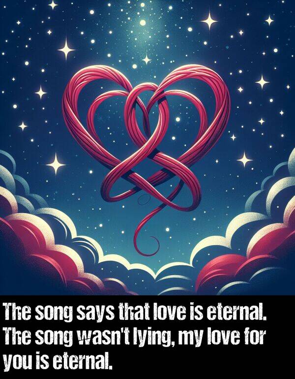 says: The song says that love is eternal. The song wasn't lying, my love for you is eternal.