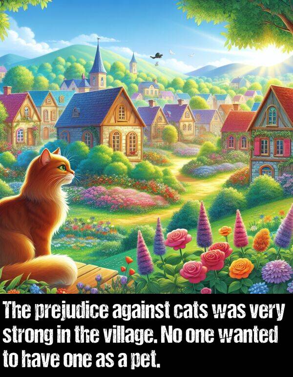 village: The prejudice against cats was very strong in the village. No one wanted to have one as a pet.