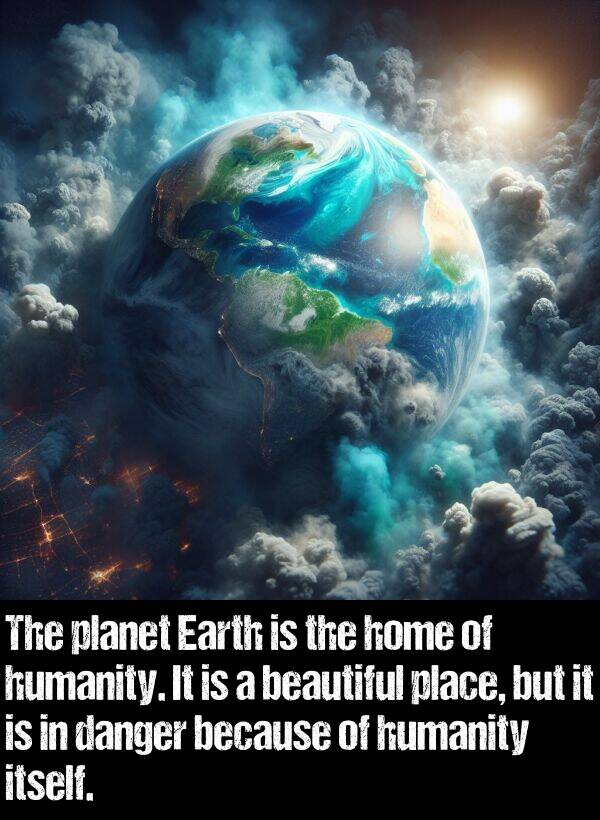 danger: The planet Earth is the home of humanity. It is a beautiful place, but it is in danger because of humanity itself.