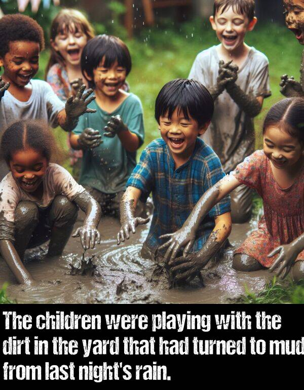 last: The children were playing with the dirt in the yard that had turned to mud from last night's rain.