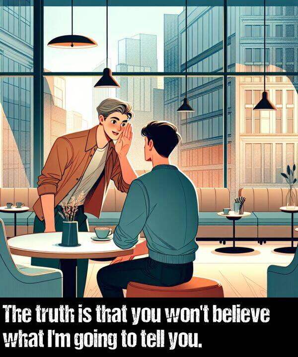 believe: The truth is that you won't believe what I'm going to tell you.