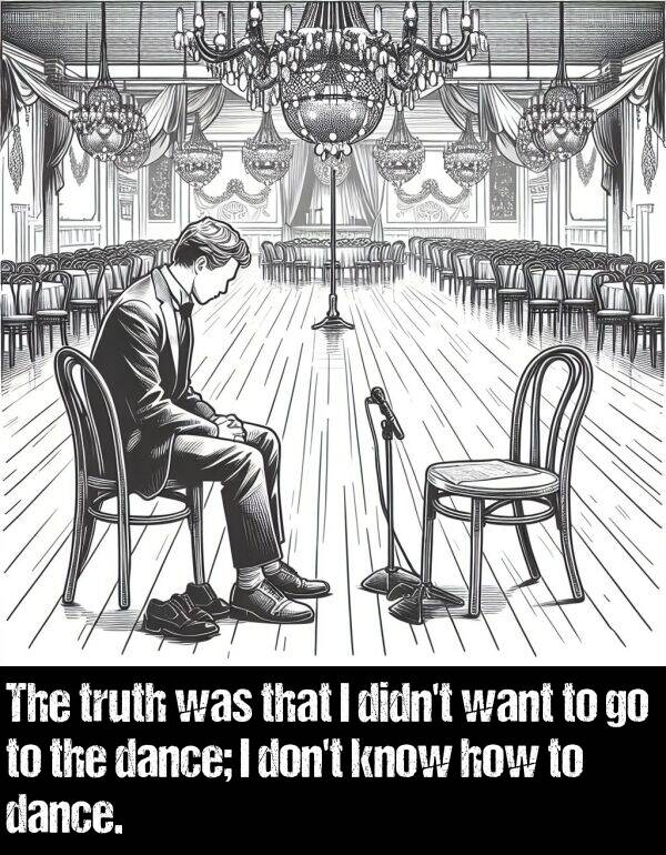 how: The truth was that I didn't want to go to the dance; I don't know how to dance.