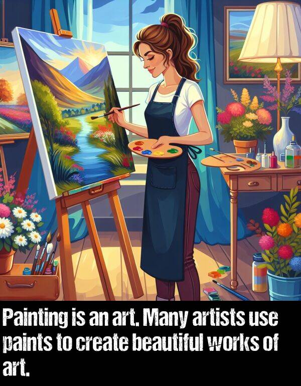 paints: Painting is an art. Many artists use paints to create beautiful works of art.