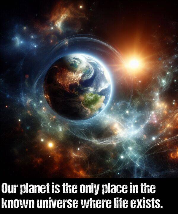 known: Our planet is the only place in the known universe where life exists.