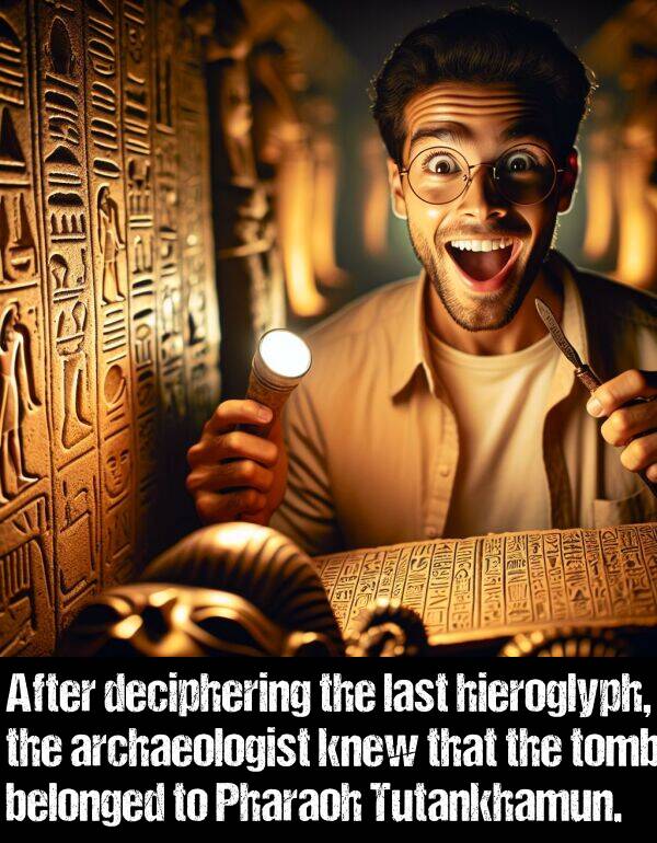last: After deciphering the last hieroglyph, the archaeologist knew that the tomb belonged to Pharaoh Tutankhamun.