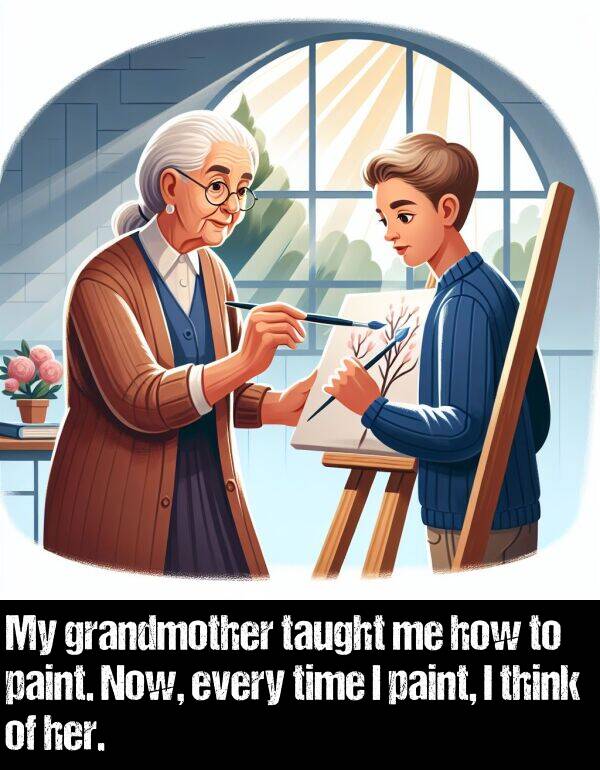 how: My grandmother taught me how to paint. Now, every time I paint, I think of her.