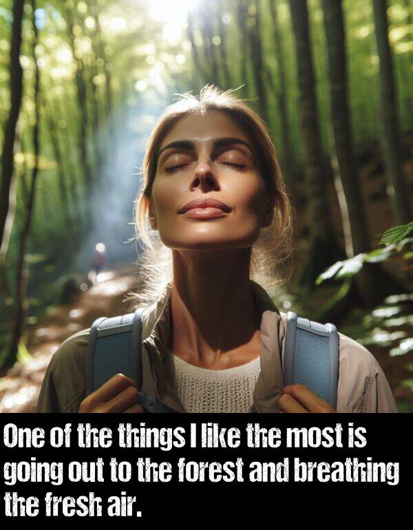 breathing: One of the things I like the most is going out to the forest and breathing the fresh air.