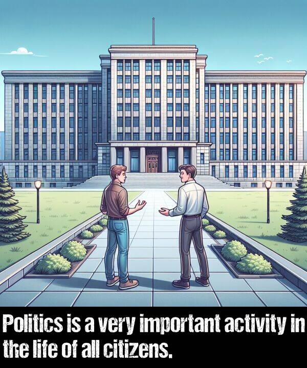 life: Politics is a very important activity in the life of all citizens.