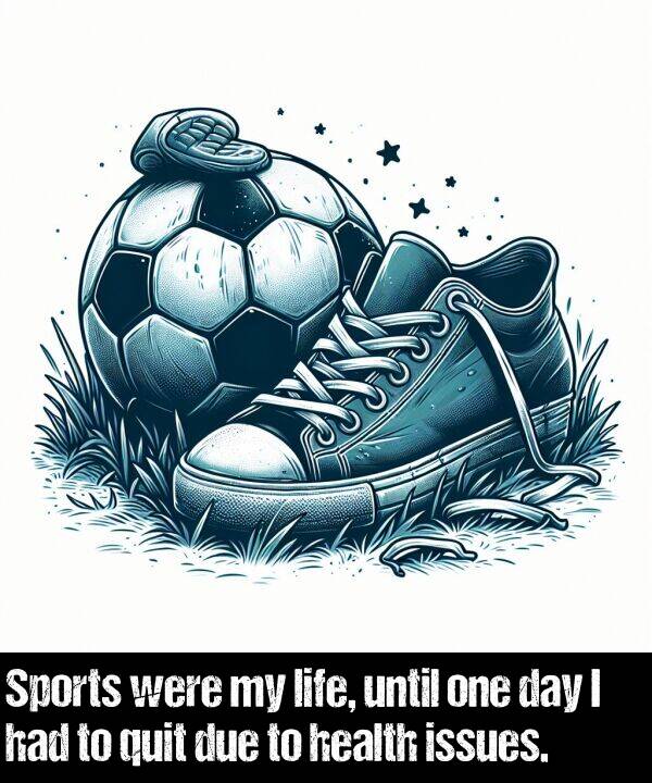 until: Sports were my life, until one day I had to quit due to health issues.
