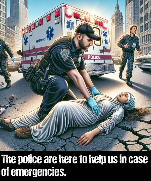 case: The police are here to help us in case of emergencies.