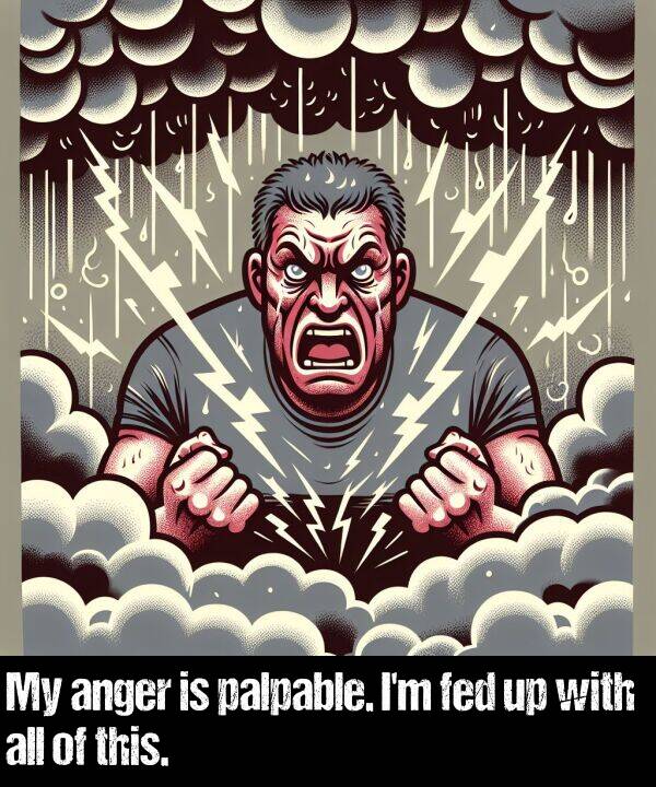 fed: My anger is palpable. I'm fed up with all of this.