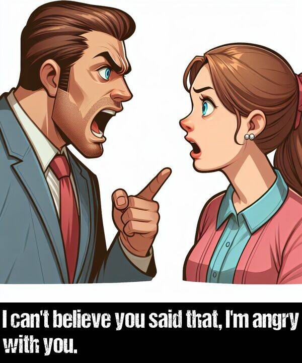 believe: I can't believe you said that, I'm angry with you.