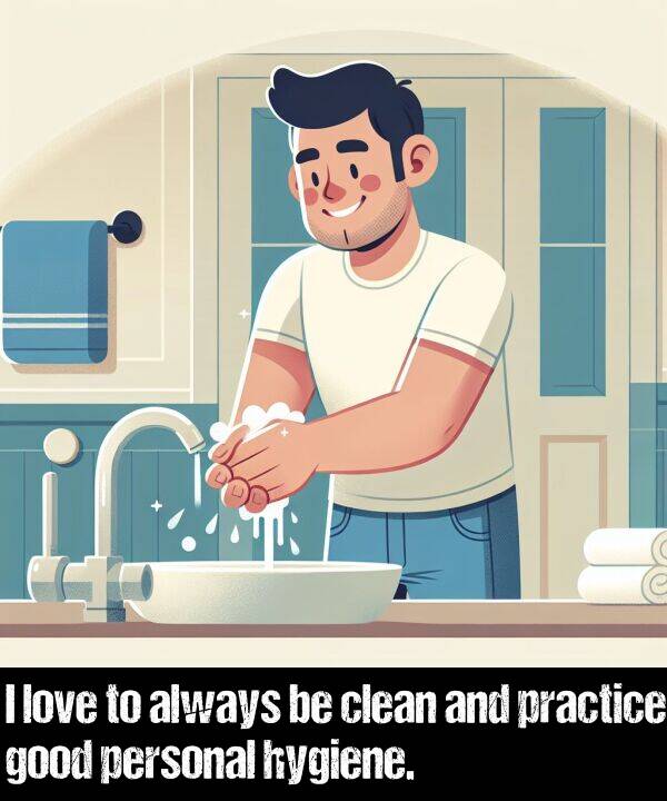 love: I love to always be clean and practice good personal hygiene.