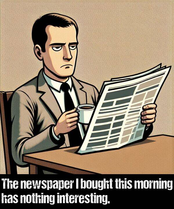 nothing: The newspaper I bought this morning has nothing interesting.