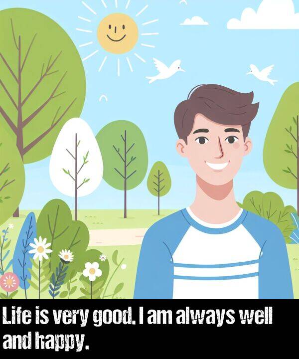 well: Life is very good. I am always well and happy.