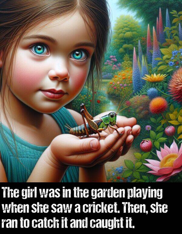 girl: The girl was in the garden playing when she saw a cricket. Then, she ran to catch it and caught it.