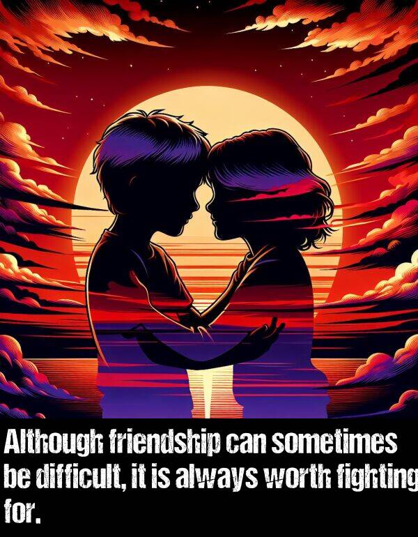 sometimes: Although friendship can sometimes be difficult, it is always worth fighting for.