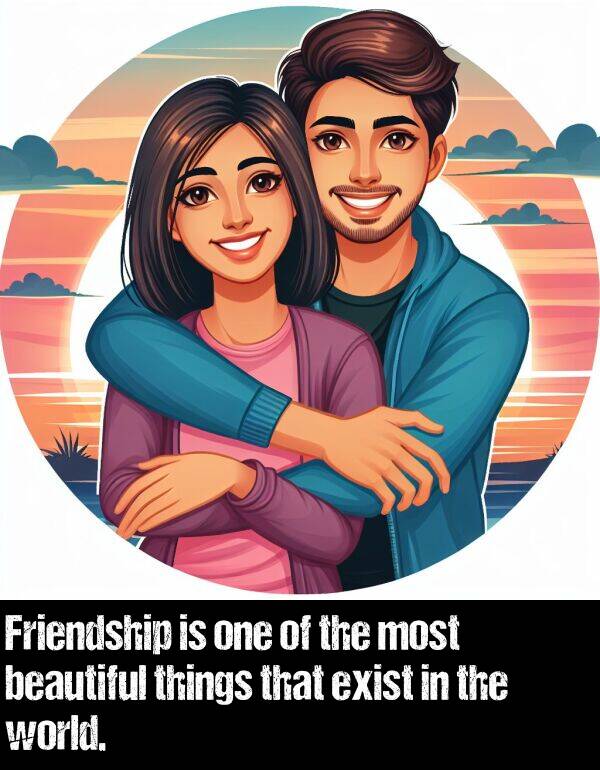 things: Friendship is one of the most beautiful things that exist in the world.