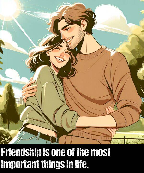 life: Friendship is one of the most important things in life.