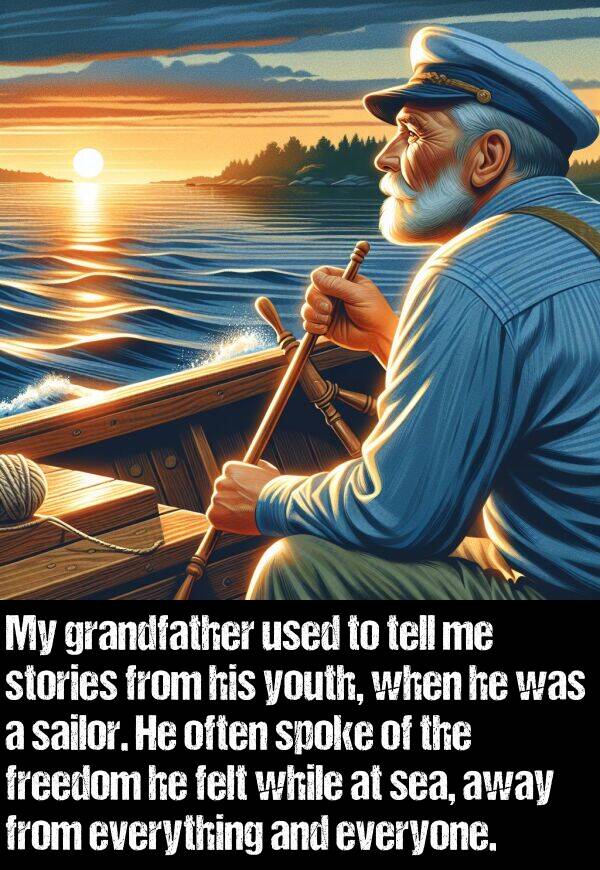 while: My grandfather used to tell me stories from his youth, when he was a sailor. He often spoke of the freedom he felt while at sea, away from everything and everyone.