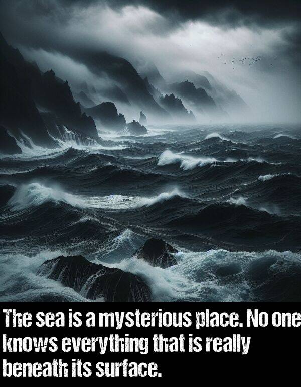 mysterious: The sea is a mysterious place. No one knows everything that is really beneath its surface.