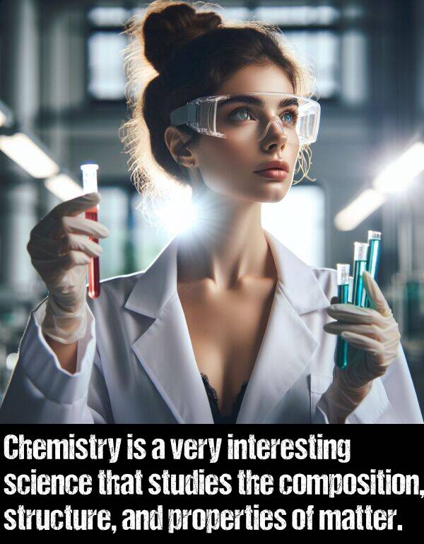science: Chemistry is a very interesting science that studies the composition, structure, and properties of matter.