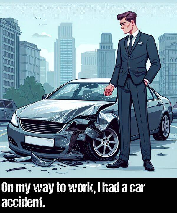work: On my way to work, I had a car accident.