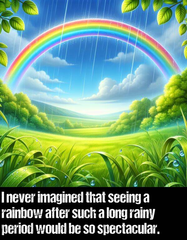 imagined: I never imagined that seeing a rainbow after such a long rainy period would be so spectacular.