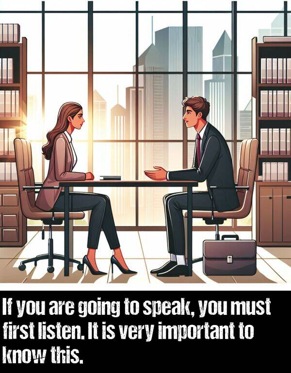 know: If you are going to speak, you must first listen. It is very important to know this.