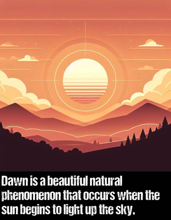 light: Dawn is a beautiful natural phenomenon that occurs when the sun begins to light up the sky.