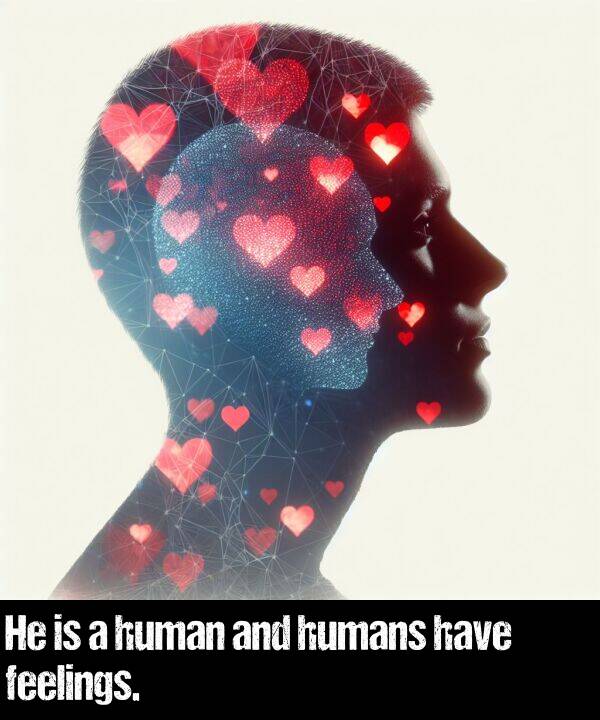 feelings: He is a human and humans have feelings.