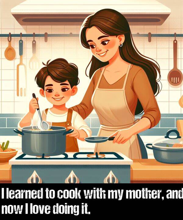 learned: I learned to cook with my mother, and now I love doing it.