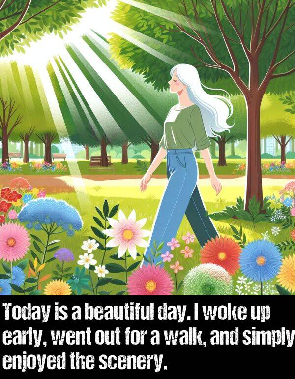 early: Today is a beautiful day. I woke up early, went out for a walk, and simply enjoyed the scenery.