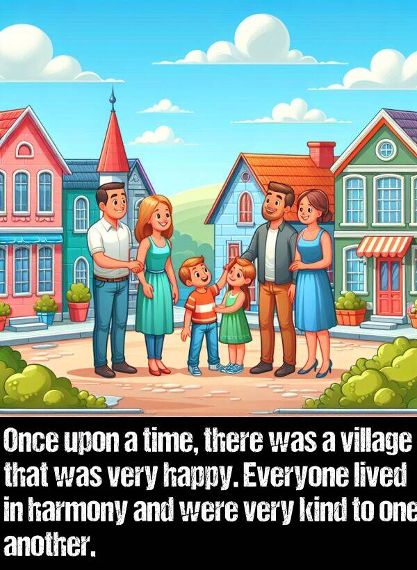 lived: Once upon a time, there was a village that was very happy. Everyone lived in harmony and were very kind to one another.